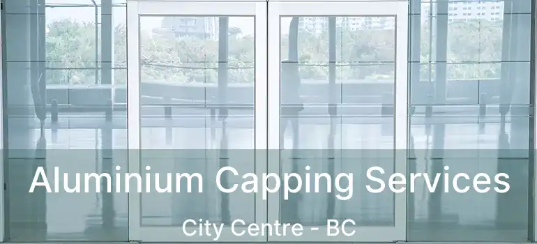  Aluminium Capping Services City Centre - BC
