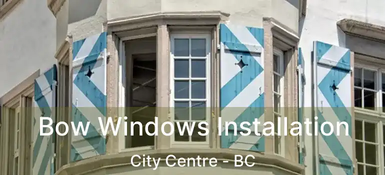  Bow Windows Installation City Centre - BC