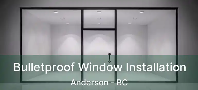  Bulletproof Window Installation Anderson - BC