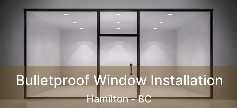  Bulletproof Window Installation Hamilton - BC