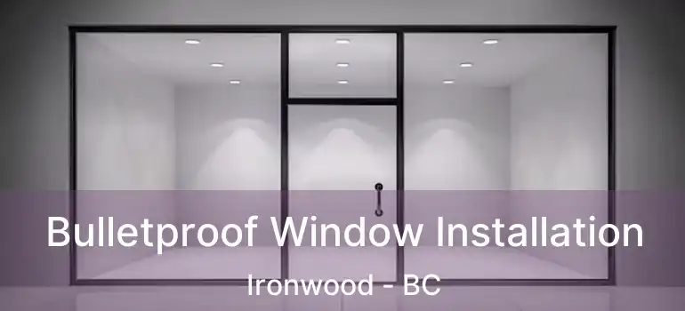  Bulletproof Window Installation Ironwood - BC