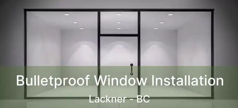  Bulletproof Window Installation Lackner - BC