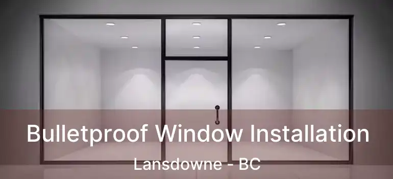  Bulletproof Window Installation Lansdowne - BC