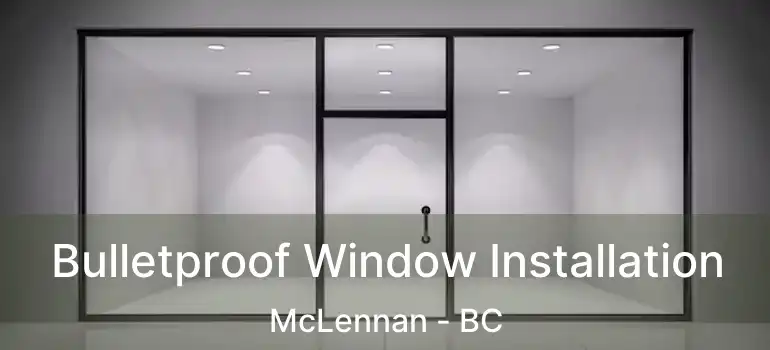  Bulletproof Window Installation McLennan - BC
