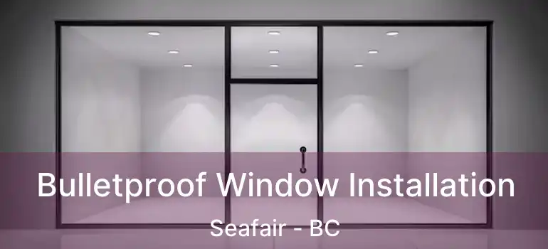  Bulletproof Window Installation Seafair - BC
