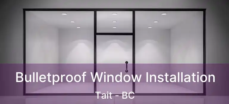  Bulletproof Window Installation Tait - BC