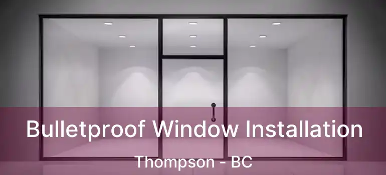  Bulletproof Window Installation Thompson - BC