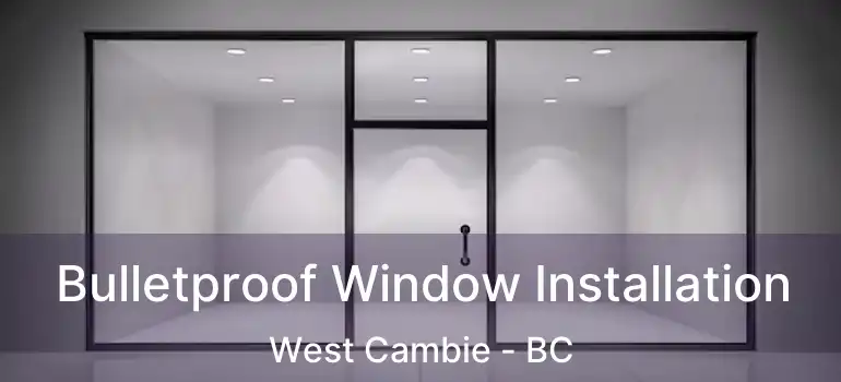  Bulletproof Window Installation West Cambie - BC