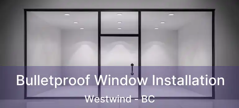  Bulletproof Window Installation Westwind - BC