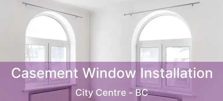  Casement Window Installation City Centre - BC