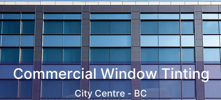  Commercial Window Tinting City Centre - BC