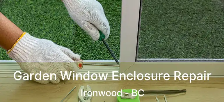  Garden Window Enclosure Repair Ironwood - BC
