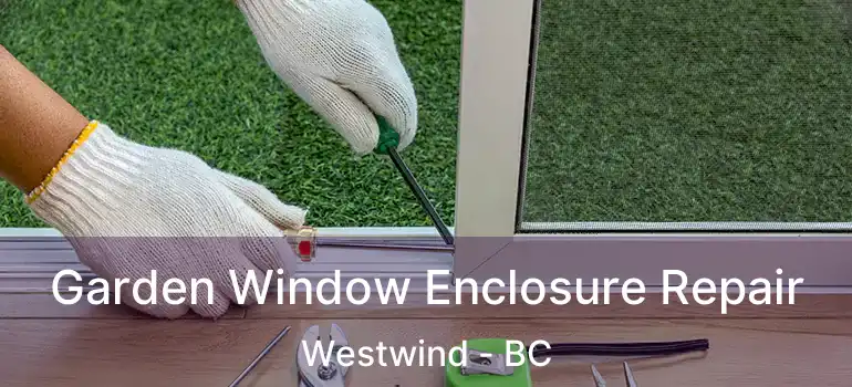  Garden Window Enclosure Repair Westwind - BC
