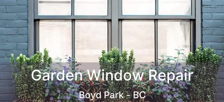  Garden Window Repair Boyd Park - BC