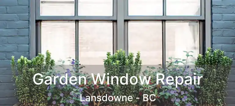  Garden Window Repair Lansdowne - BC