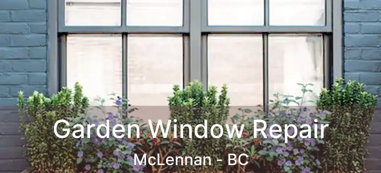  Garden Window Repair McLennan - BC
