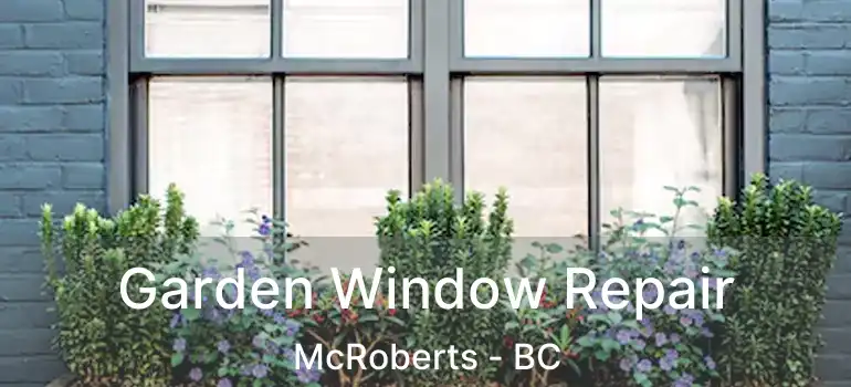  Garden Window Repair McRoberts - BC