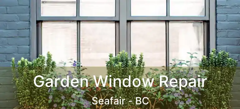  Garden Window Repair Seafair - BC