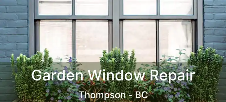  Garden Window Repair Thompson - BC