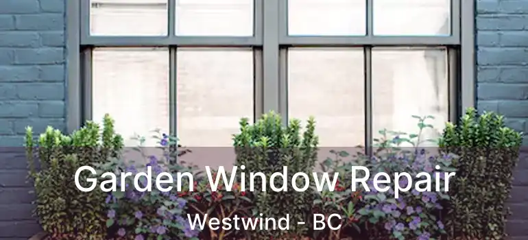  Garden Window Repair Westwind - BC