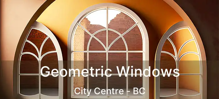  Geometric Windows City Centre - BC