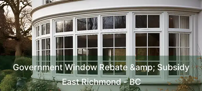  Government Window Rebate & Subsidy East Richmond - BC