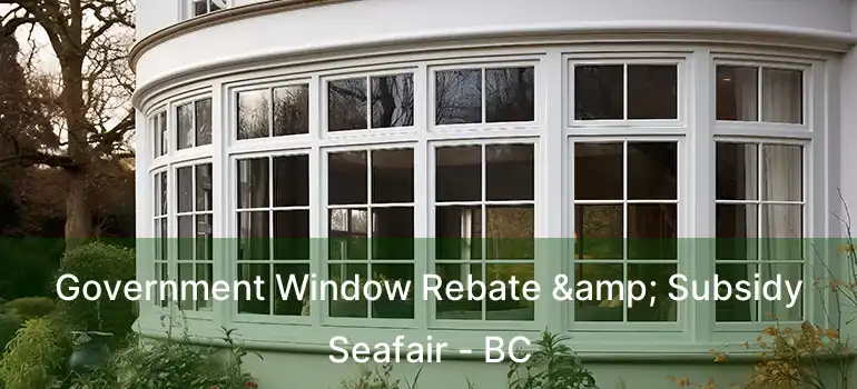  Government Window Rebate & Subsidy Seafair - BC