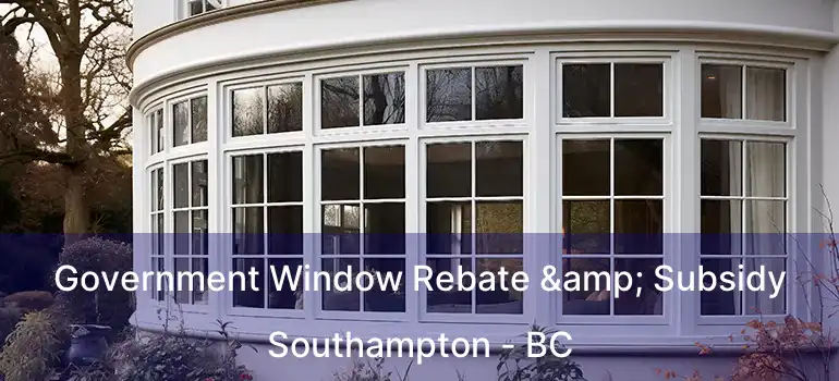  Government Window Rebate & Subsidy Southampton - BC