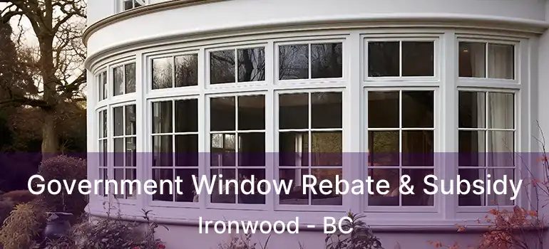  Government Window Rebate & Subsidy Ironwood - BC