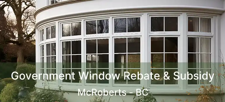  Government Window Rebate & Subsidy McRoberts - BC
