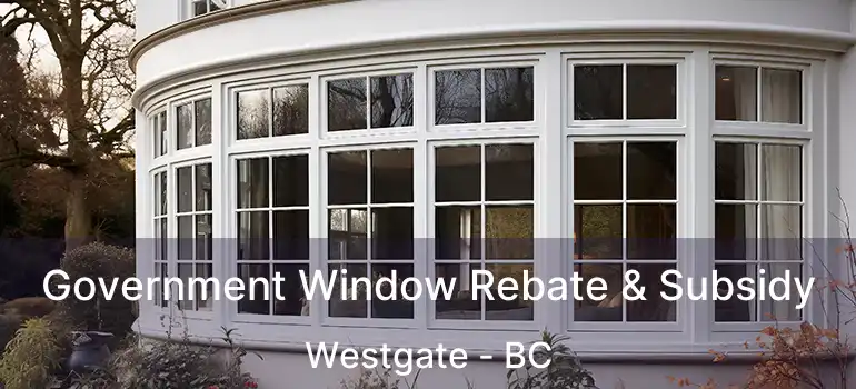  Government Window Rebate & Subsidy Westgate - BC