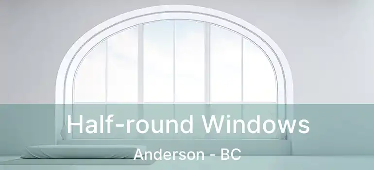  Half-round Windows Anderson - BC