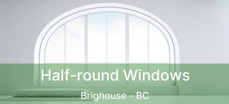  Half-round Windows Brighouse - BC