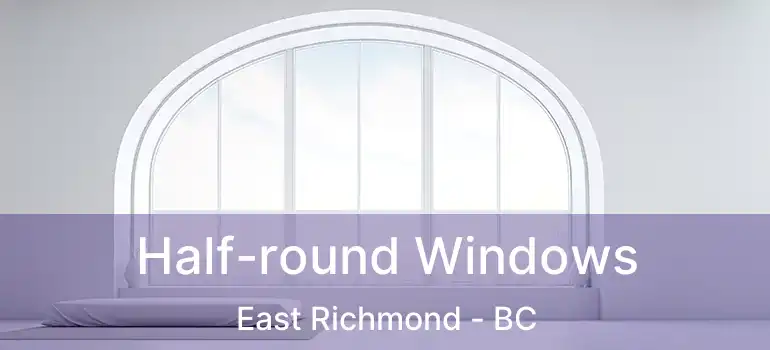  Half-round Windows East Richmond - BC