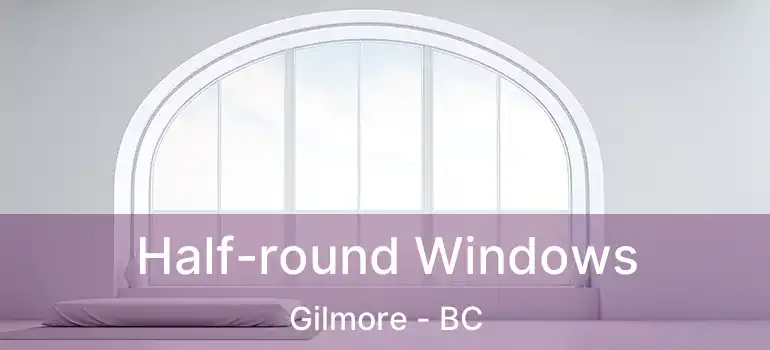  Half-round Windows Gilmore - BC