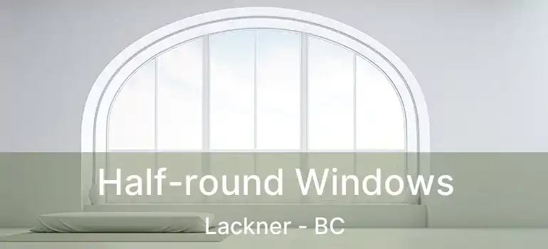  Half-round Windows Lackner - BC