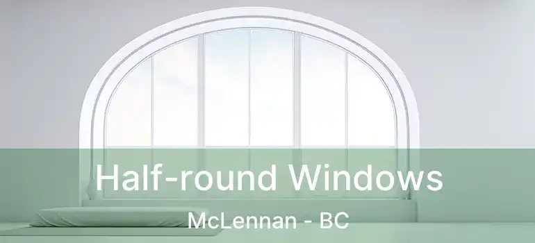  Half-round Windows McLennan - BC