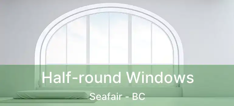  Half-round Windows Seafair - BC