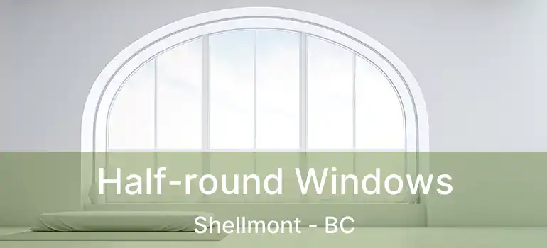  Half-round Windows Shellmont - BC