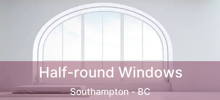  Half-round Windows Southampton - BC