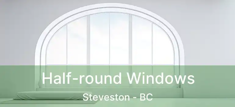  Half-round Windows Steveston - BC