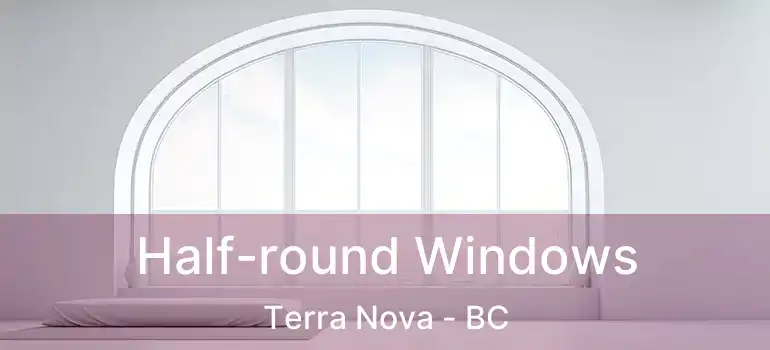  Half-round Windows Terra Nova - BC