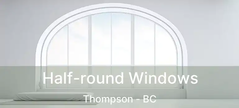  Half-round Windows Thompson - BC