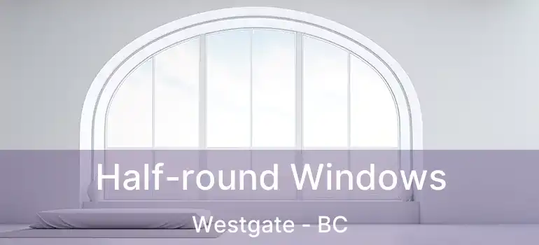  Half-round Windows Westgate - BC