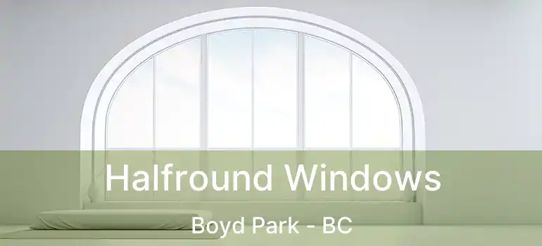 Halfround Windows Boyd Park - BC