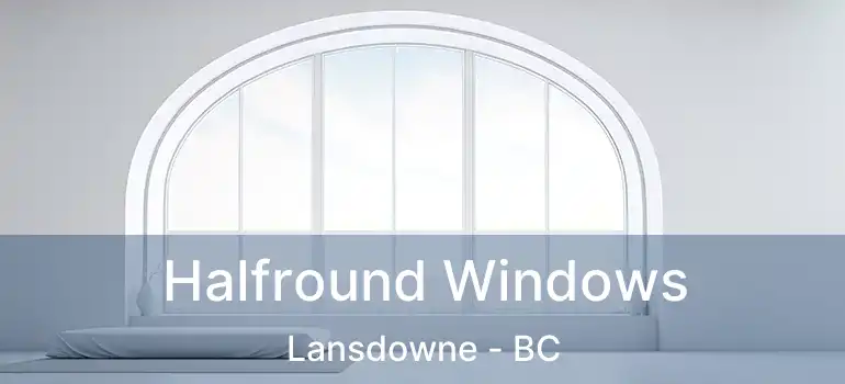  Halfround Windows Lansdowne - BC