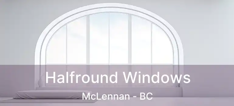  Halfround Windows McLennan - BC