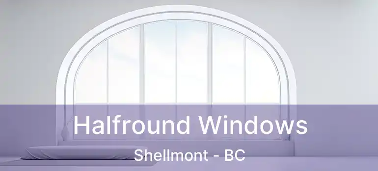  Halfround Windows Shellmont - BC
