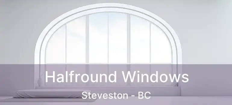  Halfround Windows Steveston - BC