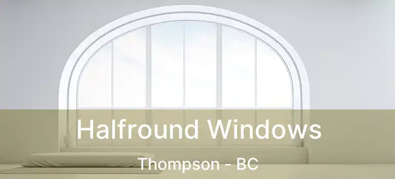 Halfround Windows Thompson - BC